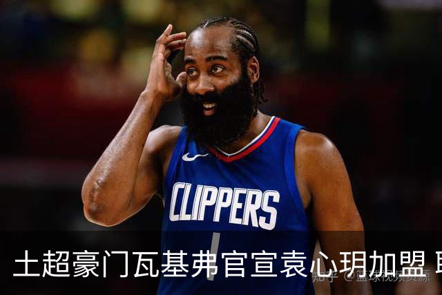 土超豪门瓦基弗官宣袁心玥加盟 职业生涯首次留洋