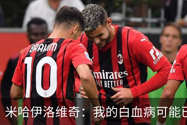 米哈伊洛维奇：我的白血病可能已复发 需再次治疗