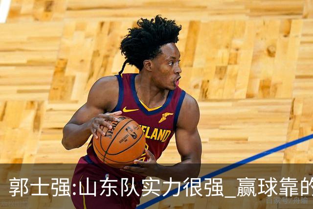 郭士强:山东队实力很强 赢球靠的是团队和防守